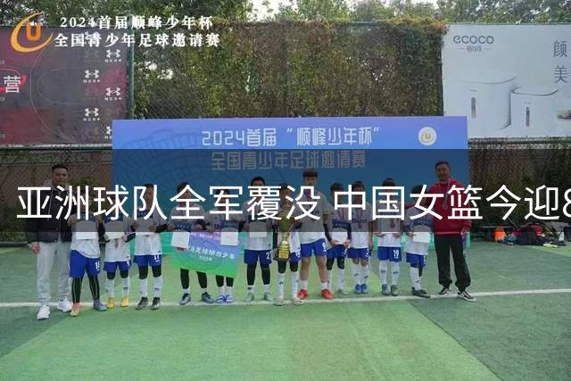 亚洲球队全军覆没 中国女篮今迎8强生死战