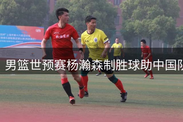 男篮世预赛杨瀚森制胜球助中国队险胜黎巴嫩